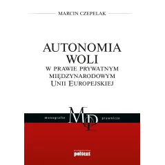 AUTONOMIA WOLI W PRAWIE PRYWATNYM MIĘDZYNARODOWYM UNII EUROPEJSKIEJ Marcin Czepelak - Poltext