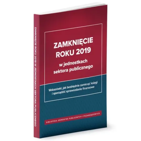 ZAMKNIĘCIE ROKU 2019 W JEDNOSTKACH SEKTORA PUBLICZNEGO Izabela Świderek - Wiedza i Praktyka