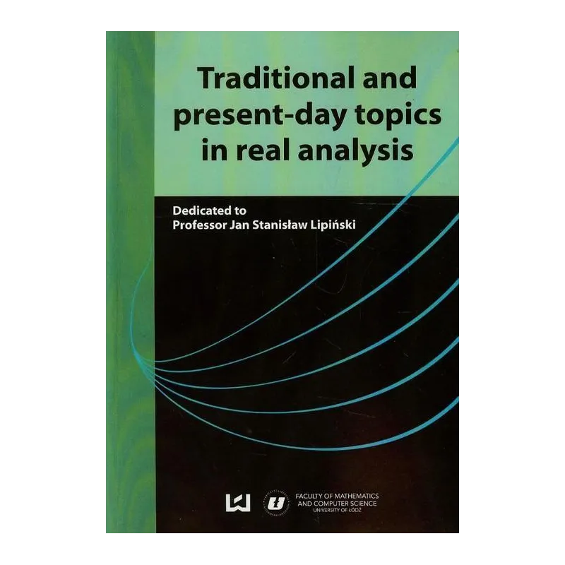 TRADITIONAL AND PRESENT-DAY TOPICS IN REAL ANALYSIS Jan Lipiński - Wydawnictwo Uniwersytetu Łódzkiego