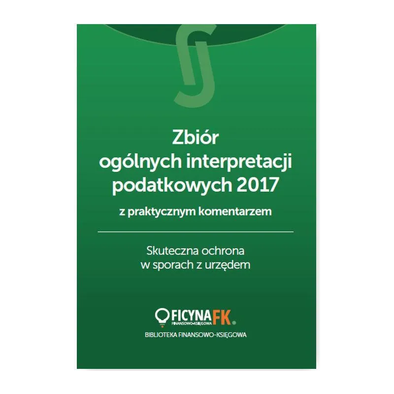 ZBIÓR OGÓLNYCH INTERPRETACJI PODATKOWYCH 2017 Z PRAKTYCZNYM KOMENTARZEM SKUTECZNA OCHRONA W SPORACH - Wiedza i Praktyka