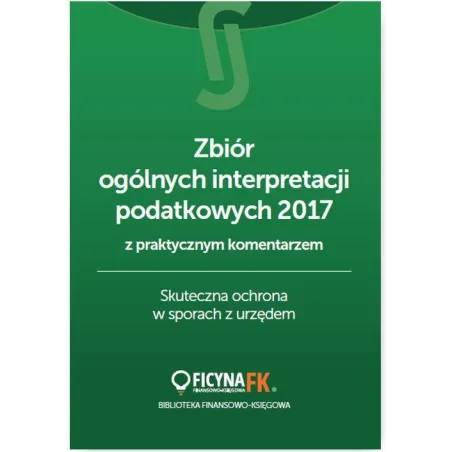ZBIÓR OGÓLNYCH INTERPRETACJI PODATKOWYCH 2017 Z PRAKTYCZNYM KOMENTARZEM SKUTECZNA OCHRONA W SPORACH - Wiedza i Praktyka