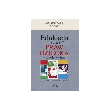 EDUKACJA NA RZECZ PRAW DZIECKA W SZKOLE WYŻSZEJ ZARYS DYDAKTYKI SZCZEGÓŁOWEJ Małgorzata Kozak - Impuls