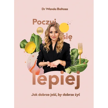 POCZUJ SIĘ LEPIEJ JAK DOBRZE JEŚĆ BY DOBRZE ŻYĆ Wanda Baltaza - Buchmann