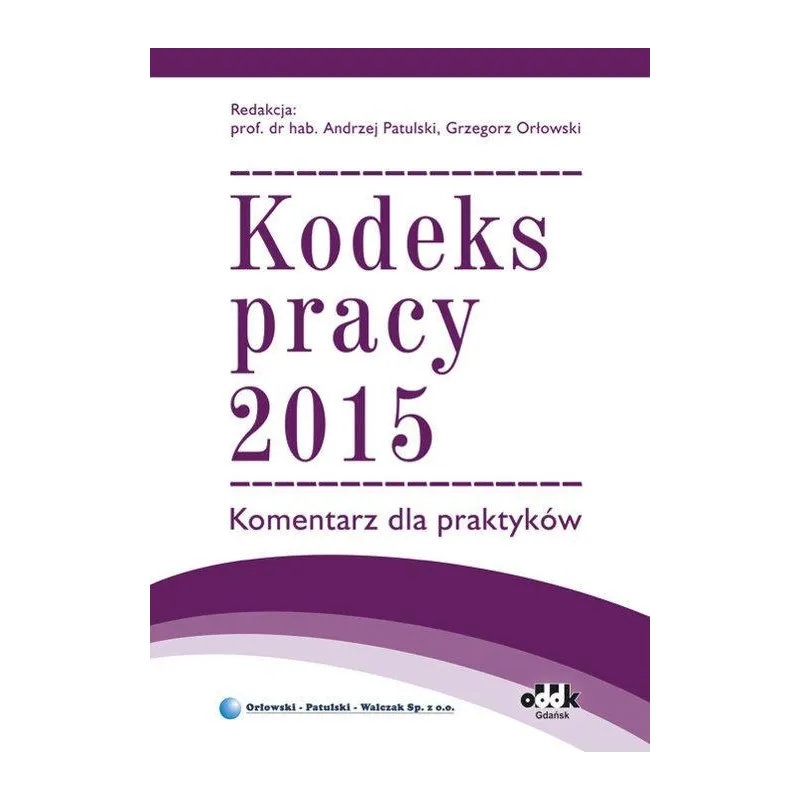 KODEKS PRACY 2015 KOMENTARZ DLA PRAKTYKÓW Andrzej Patulski, Grzegorz Orłowski - ODDK