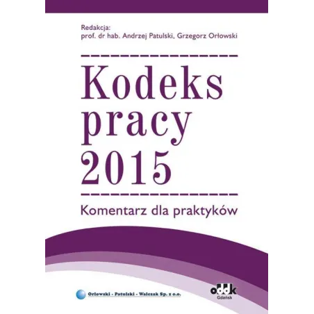 KODEKS PRACY 2015 KOMENTARZ DLA PRAKTYKÓW Andrzej Patulski, Grzegorz Orłowski - ODDK