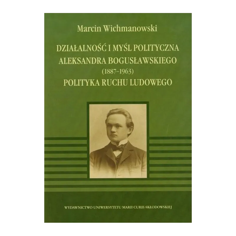 DZIAŁALNOŚĆ I MYŚL POLITYCZNA ALEKSANDRA BOGUSŁAWSKIEGO 1887-1963 POLITYKA RUCHU LUDOWEGO - UMCS