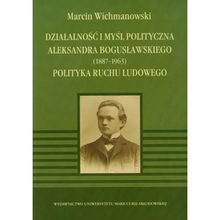 DZIAŁALNOŚĆ I MYŚL POLITYCZNA ALEKSANDRA BOGUSŁAWSKIEGO 1887-1963 POLITYKA RUCHU LUDOWEGO - UMCS