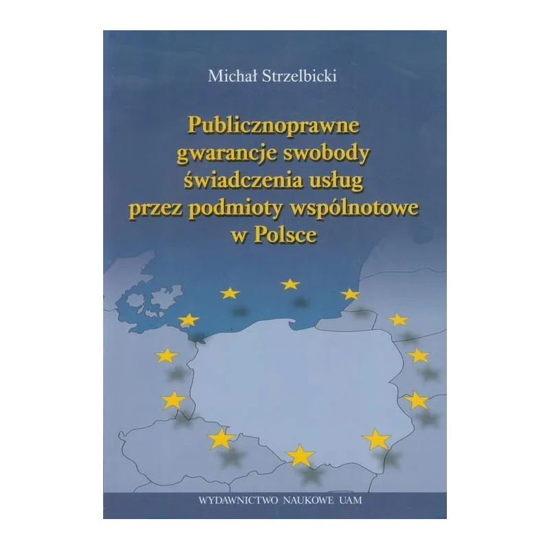 PUBLICZNOPRAWNE GWARANCJE SWOBODY ŚWIADCZENIA USŁUG PRZEZ PODMIOTY WSPÓLNOTOWE W POLSCE Michał Strzelbicki - Wydawnictwo...