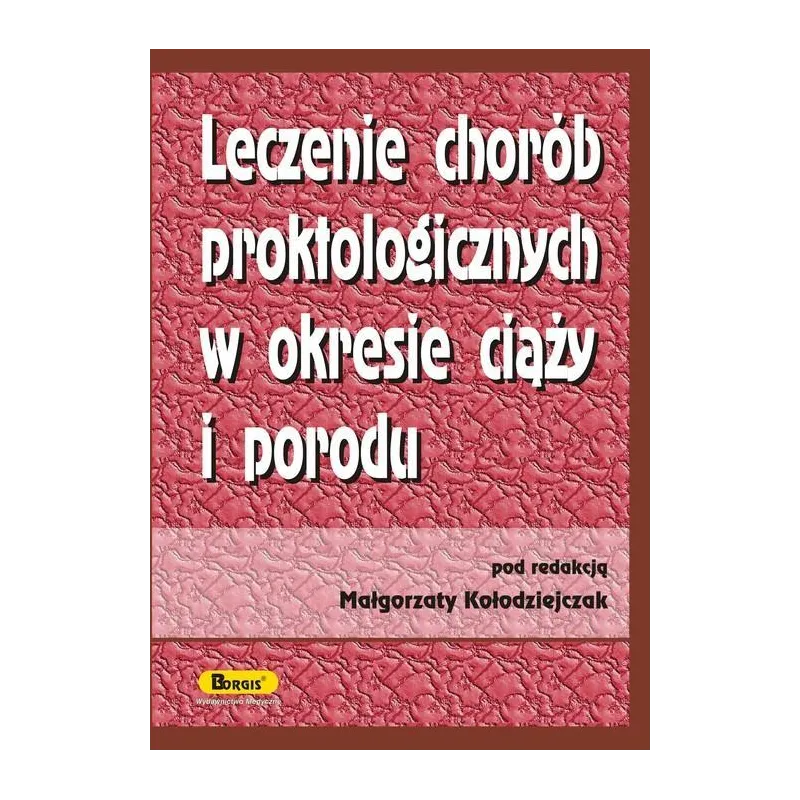 LECZENIE CHORÓB PROKTOLOGICZNYCH W OKRESIE CIĄŻY I PORODU Małgorzata Kołodziejczak - Borgis