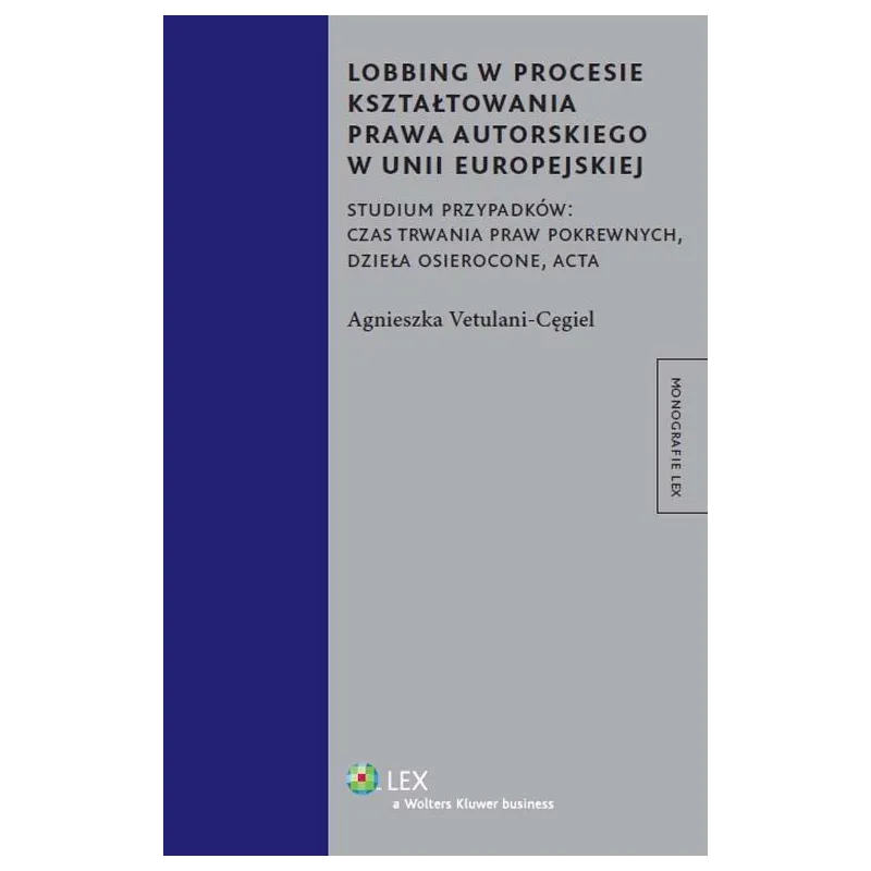 LOBBING W PROCESIE KSZTAŁTOWANIA PRAWA AUTORSKIEGO W UNII EUROPEJSKIEJ Agnieszka Vetulani-Cęgiel - Wolters Kluwer