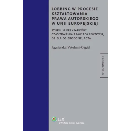 LOBBING W PROCESIE KSZTAŁTOWANIA PRAWA AUTORSKIEGO W UNII EUROPEJSKIEJ Agnieszka Vetulani-Cęgiel - Wolters Kluwer