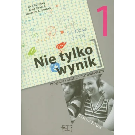 NIE TYLKO WYNIK 1 PROJEKTY I ZADANIA MATEMATYCZNE Agnieszka Kozłowska, Ewa Karlińska - MAC Edukacja