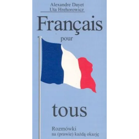 Francais Pour Tous Rozmówki Na (Prawie) Każdą Okazję Alexandre Dayet, Uta Hrehorowicz Francais Pour Tous Rozmówki Na (Prawie) Każdą Okazję Alexandre Dayet, Uta Hrehorowicz