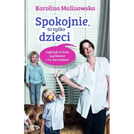 Spokojnie, To Tylko Dzieci. Czyli Jak Dobrze Wychować I Nie Zwariować