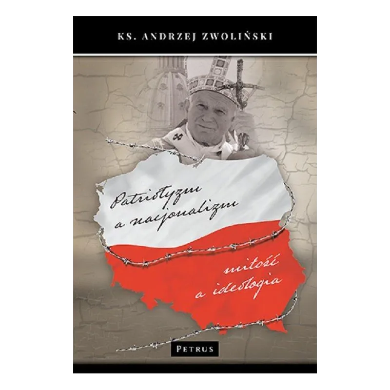 PATRIOTYZM A NACJONALIZM MIŁOŚĆ A IDEOLOGIA Andrzej Zwoliński - Petrus