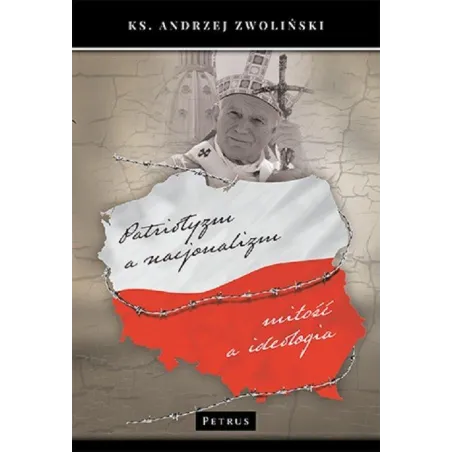 PATRIOTYZM A NACJONALIZM MIŁOŚĆ A IDEOLOGIA Andrzej Zwoliński - Petrus