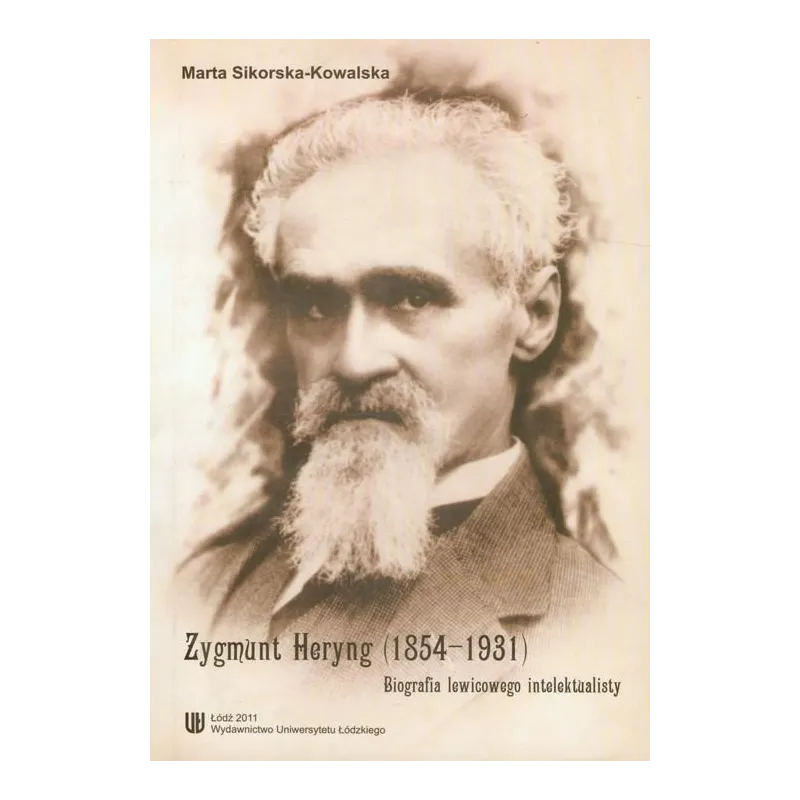 ZYGMUNT HERYNG (1854-1931) BIOGRAFIA LEWICOWEGO INTELEKTUALISTY Marta Sikorska-Kowalska - Wydawnictwo Uniwersytetu Łódzkiego