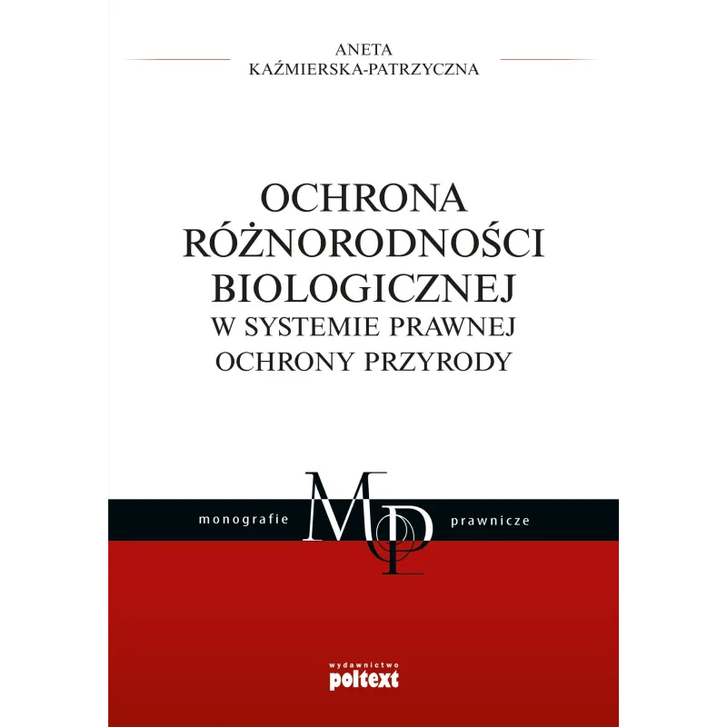 OCHRONA RÓŻNORODNOŚCI BIOLOGICZNEJ W SYSTEMIE PRAWNEJ OCHRONY PRZYRODY Aneta Kaźmierska-Patrzyczna - Poltext