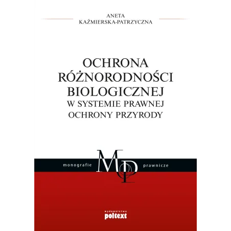 OCHRONA RÓŻNORODNOŚCI BIOLOGICZNEJ W SYSTEMIE PRAWNEJ OCHRONY PRZYRODY Aneta Kaźmierska-Patrzyczna - Poltext