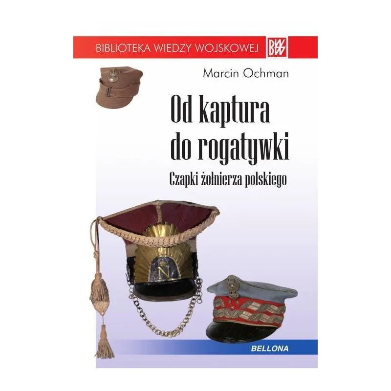 OD KAPTURA DO ROGATYWKI CZAPKI ŻOŁNIERZA POLSKIEGO Marcin Ochman - Bellona