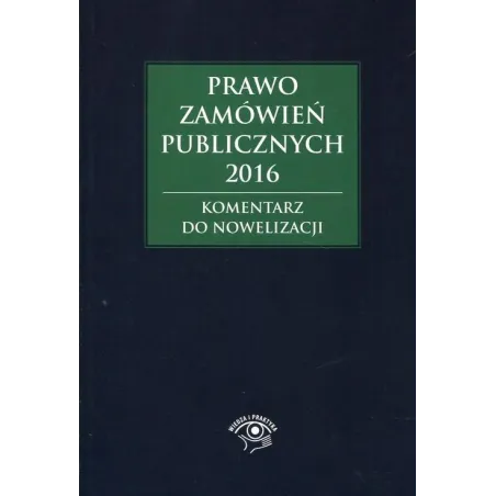 PRAWO ZAMÓWIEŃ PUBLICZNYCH 2016 KOMENTARZ DO NOWELIZACJI Andrzela Gawrońska-Baran - Wiedza i Praktyka