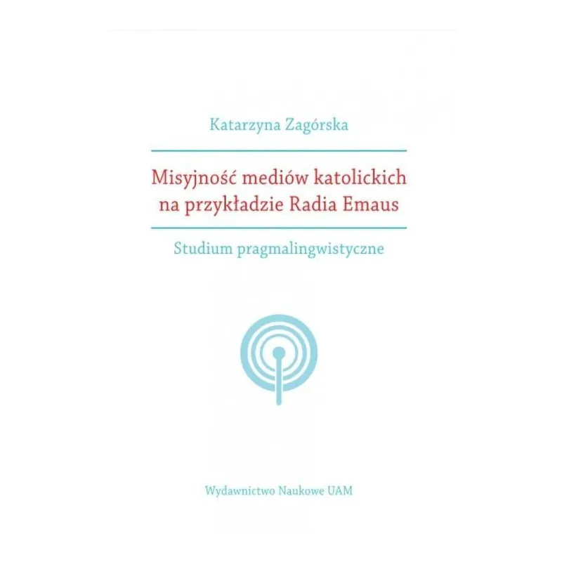 MISYJNOŚĆ MEDIÓW KATOLICKICH NA PRZYKŁADZIE RADIA EMAUS STUDIUM PRAGMALINGWISTYCZNE Katarzyna Zagórska - Wydawnictwo Nau...