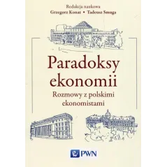 PARADOKSY EKONOMII ROZMOWY Z POLSKIMI EKONOMISTAMI Grzegorz Konat, Tadeusz Smuga - Wydawnictwo Naukowe PWN
