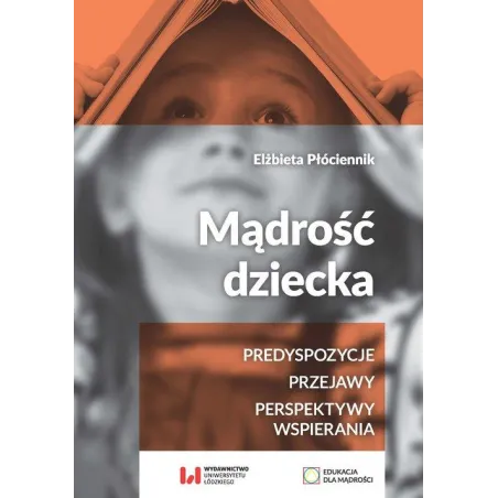 MĄDROŚĆ DZIECKA PREDYSPOZYCJE, PRZEJAWY, PERSPEKTYWY WSPIERANIA Elżbieta Płóciennik - Wydawnictwo Uniwersytetu Łódzkiego