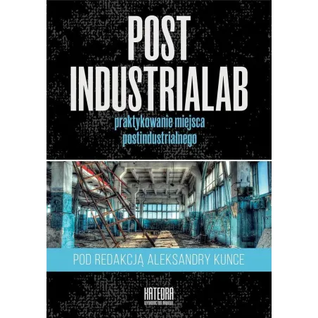 POSTINDUSTRIALAB PRAKTYKOWANIE MIEJSCA POSTINDUSTRIALNEGO Aleksandra Kunce - Katedra