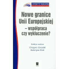 NOWE GRANICE UNII EUROPEJSKIEJ WSPÓŁPRACA CZY WYKLUCZENIE Grzegorz Gorzelak, Katarzyna Krok - Scholar