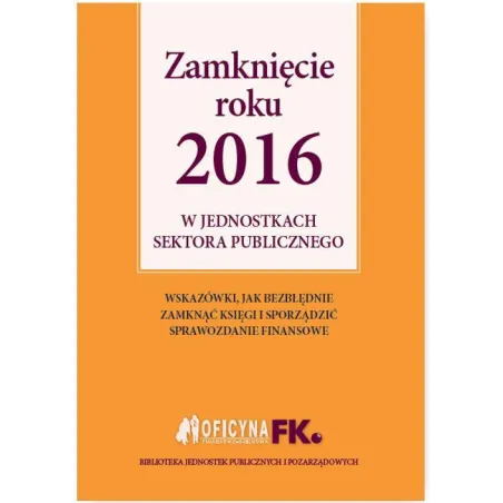 ZAMKNIĘCIE ROKU 2016 W JEDNOSTKACH SEKTORA PUBLICZNEGO Izabela Świderek - Oficyna Prawa Polskiego
