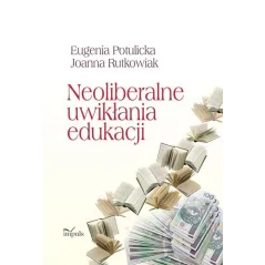 NEOLIBERALNE UWIKŁANIA EDUKACJI Eugenia Potulicka, Joanna Rutkowiak - Impuls
