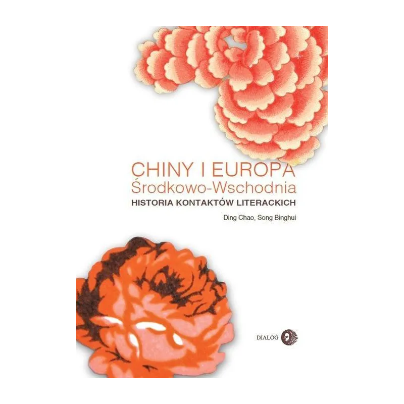 CHINY I EUROPA ŚRODKOWO-WSCHODNIA HISTORIA KONTAKTÓW LITERACKICH Chao Ding - Wydawnictwo Akademickie Dialog