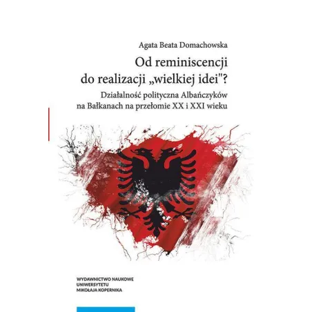 OD REMINISCENCJI DO REALIZACJI WIELKIEJ IDEI? DZIAŁALNOŚĆ POLITYCZNA ALBAŃCZYKÓW NA BAŁKANACH AN PRZEŁOMIE XX I XXI WI...