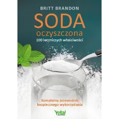 SODA OCZYSZCZONA 100 LECZNICZYCH WŁAŚCIWOŚCI KOMPLETNY PRZEWODNIK BEZPIECZNEGO WYKORZYSTANIA Britt Brandon - Vital