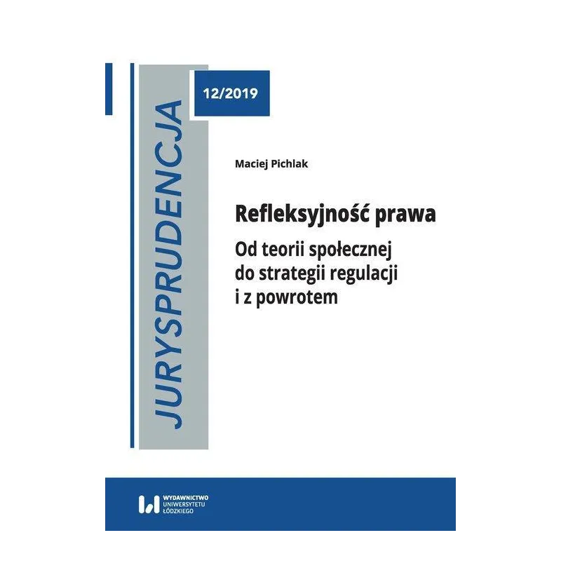 REFLEKSYJNOŚĆ PRAWA OD TEORII SPOŁECZNEJ DO STRATEGII REGULACJI I Z POWROTEM Maciej Pichlak - Wydawnictwo Uniwersytetu Ł�...