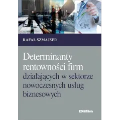 DETERMINANTY RENTOWNOŚCI FIRM DZIAŁAJĄCYCH W SEKTORZE NOWOCZESNYCH USŁUG BIZNESOWYCH Rafał Szmajser - Difin