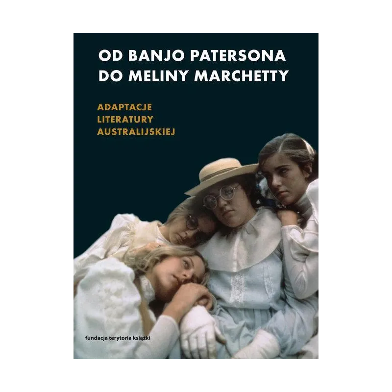OD BANJO PATERSONA DO MELINY MARCHETTY ADAPTACJE LITERATURY AUSTRALIJSKIEJ Alicja Helman - Słowo/Obraz/Terytoria