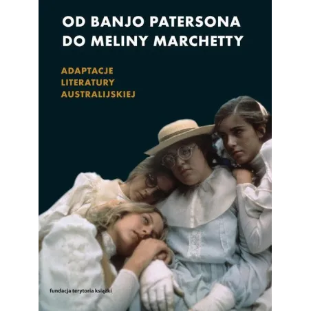 OD BANJO PATERSONA DO MELINY MARCHETTY ADAPTACJE LITERATURY AUSTRALIJSKIEJ Alicja Helman - Słowo/Obraz/Terytoria