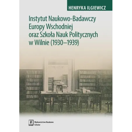 Instytut Naukowo-Badawczy Europy Wschodniej Oraz Szkoła Nauk Politycznych W Wilnie (1930-1939) Henryka Iglewicz Instytut Naukowo-Badawczy Europy Wschodniej Oraz Szkoła Nauk Politycznych W Wilnie (1930-1939) Henryka Iglewicz