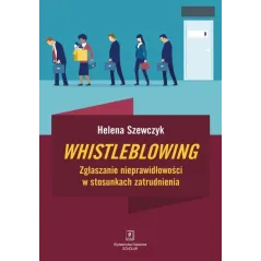 WHISTLEBLOWING ZGŁASZANIE NIEPRAWIDŁOWOŚCI W STOSUNKACH ZATRUDNIENIA Helena Szewczyk - Scholar