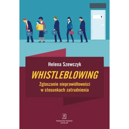 WHISTLEBLOWING ZGŁASZANIE NIEPRAWIDŁOWOŚCI W STOSUNKACH ZATRUDNIENIA Helena Szewczyk - Scholar