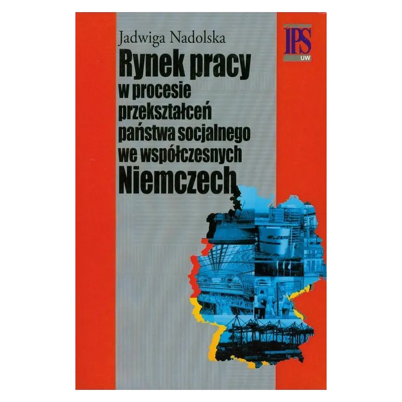 RYNEK PRACY W PROCESIE PRZEKSZTAŁCEŃ PAŃSTWA SOCJALNEGO WE WSPÓŁCZESNYCH NIEMCZECH Jadwiga Nadolska - Aspra