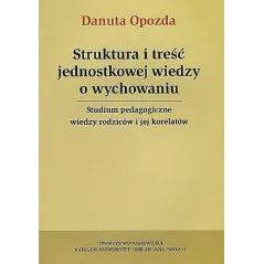 STRUKTURA I TREŚĆ JEDNOSTKOWEJ WIEDZY O WYCHOWANIU STUDIUM PEDAGOGICZNE WIEDZY RODZICÓW I JEJ KORELATÓW Danota Opozda - T...