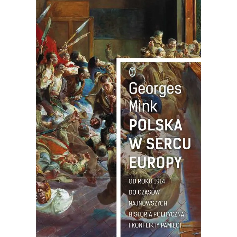 POLSKA W SERCU EUROPY OD ROKU 1914 DO CZASÓW NAJNOWSZYCH HISTORIA POLITYCZNA I KONFLIKTY PAMIĘCIMink Georges - Wydawnictwo ...