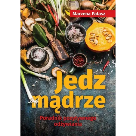 Jedz Mądrze Poradnik Pozytywnego Odżywiania Marzena Pałasz