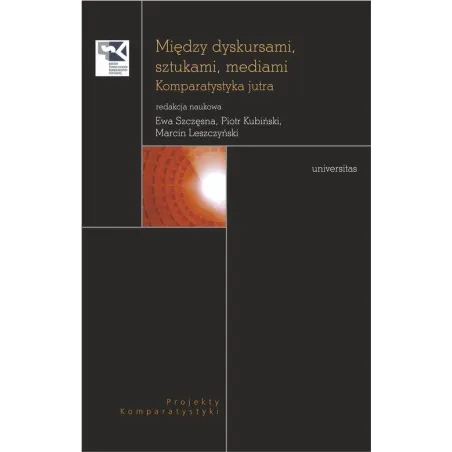 MIĘDZY DYSKURSAMI, SZTUKAMI, MEDIAMI. KOMPARATYSTYKA JUTRA - Universitas