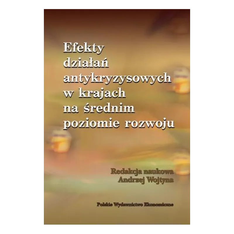 EFEKTY DZIAŁAŃ ANTYKRYZYSOWYCH NA ŚREDNIM POZIOMIE ROZWOJU Andrzej Wojtyna - PWE