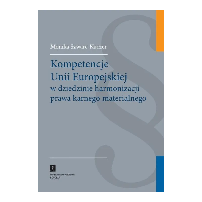 KOMPETENCJE UNII EUROPEJSKIEJ W DZIEDZINIE HARMONIZACJI PRAWA KARNEGO MATERIALNEGO Monika Szwarc-Kuczer - Scholar