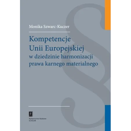 Kompetencje Unii Europejskiej W Dziedzinie Harmonizacji Prawa Karnego Materialnego Monika Szwarc-Kuczer